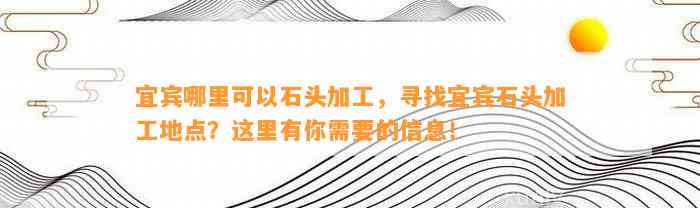 宜宾哪里可以石头加工，寻找宜宾石头加工地点？这里有你需要的信息！