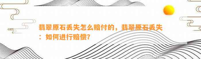 翡翠原石丢失怎么赔付的，翡翠原石丢失：怎样实施赔偿？