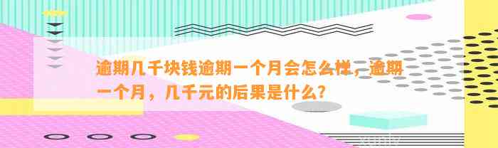 逾期几千块钱逾期一个月会怎么样，逾期一个月，几千元的后果是什么？