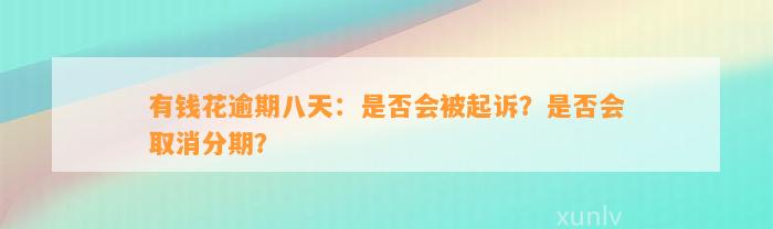 有钱花逾期八天：是否会被起诉？是否会取消分期？