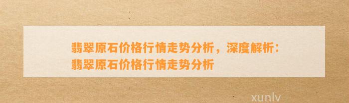 翡翠原石价格行情走势分析，深度解析：翡翠原石价格行情走势分析