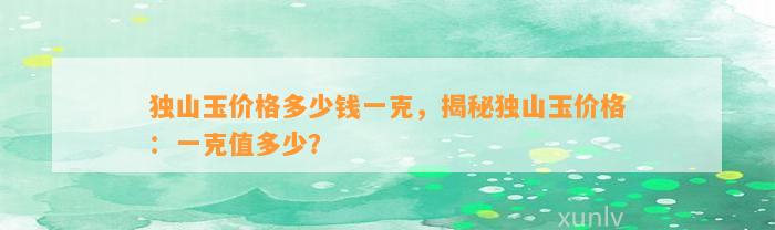 独山玉价格多少钱一克，揭秘独山玉价格：一克值多少？