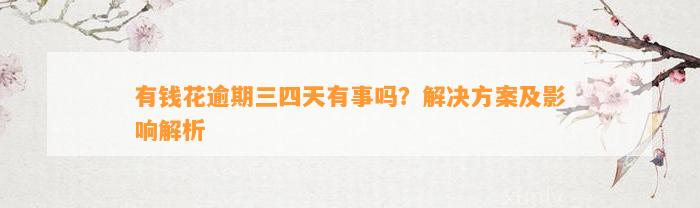 有钱花逾期三四天有事吗？解决方案及影响解析