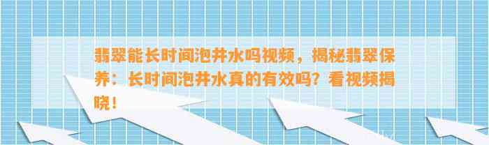 翡翠能长时间泡井水吗视频，揭秘翡翠保养：长时间泡井水真的有效吗？看视频揭晓！