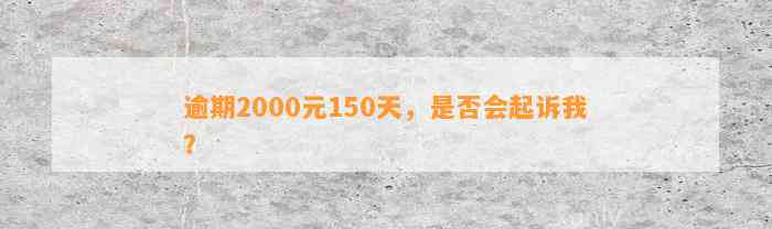 逾期2000元150天，是否会起诉我？