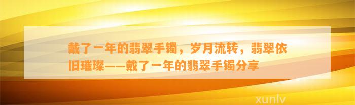 戴了一年的翡翠手镯，岁月流转，翡翠依旧璀璨——戴了一年的翡翠手镯分享