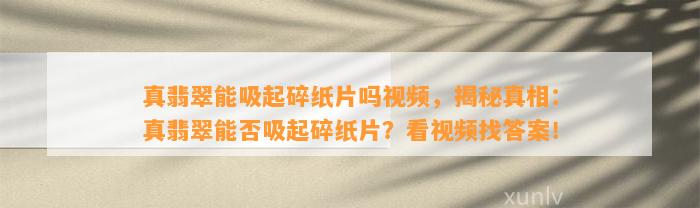 真翡翠能吸起碎纸片吗视频，揭秘真相：真翡翠能否吸起碎纸片？看视频找答案！