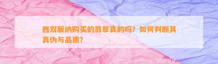 西双版纳购买的翡翠真的吗？怎样判断其真伪与品质？