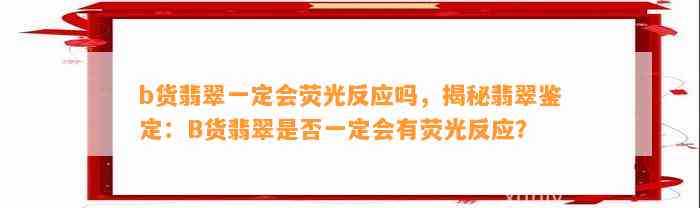 b货翡翠一定会荧光反应吗，揭秘翡翠鉴定：B货翡翠是不是一定会有荧光反应？