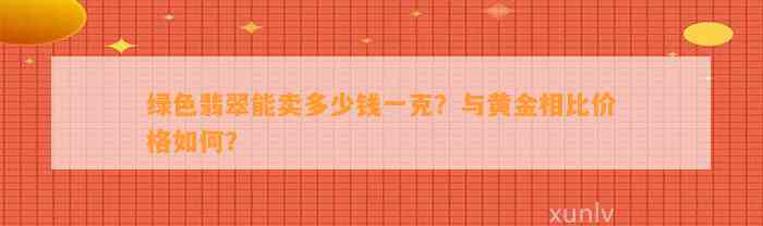 绿色翡翠能卖多少钱一克？与黄金相比价格怎样？