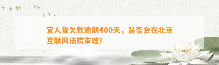 宜人贷欠款逾期400天，是否会在北京互联网法院审理？