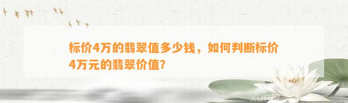 标价4万的翡翠值多少钱，怎样判断标价4万元的翡翠价值？