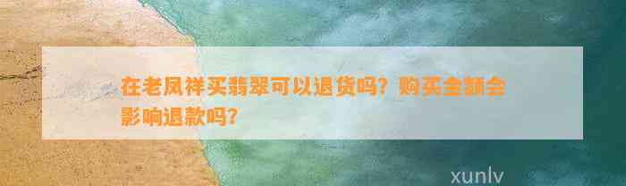 在老凤祥买翡翠可以退货吗？购买金额会作用退款吗？