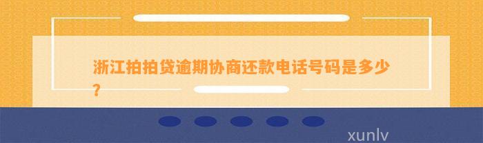 浙江拍拍贷逾期协商还款电话号码是多少？