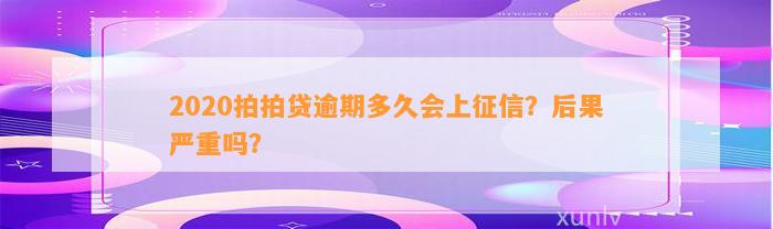 2020拍拍贷逾期多久会上征信？后果严重吗？