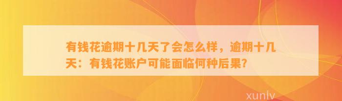 有钱花逾期十几天了会怎么样，逾期十几天：有钱花账户可能面临何种后果？