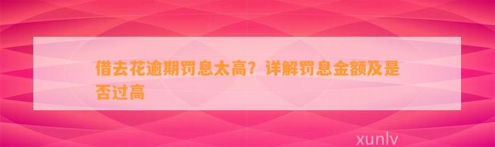 借去花逾期罚息太高？详解罚息金额及是否过高