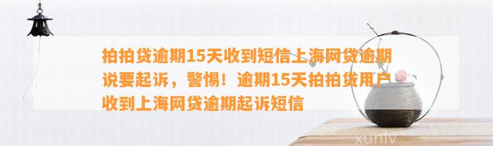 拍拍贷逾期15天收到短信上海网贷逾期说要起诉，警惕！逾期15天拍拍贷用户收到上海网贷逾期起诉短信