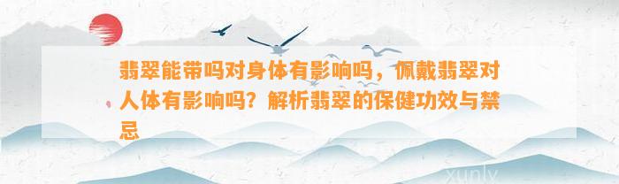 翡翠能带吗对身体有作用吗，佩戴翡翠对人体有作用吗？解析翡翠的保健功效与禁忌