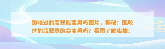 酸咬过的翡翠能变黑吗图片，揭秘：酸咬过的翡翠真的会变黑吗？看图熟悉实情！