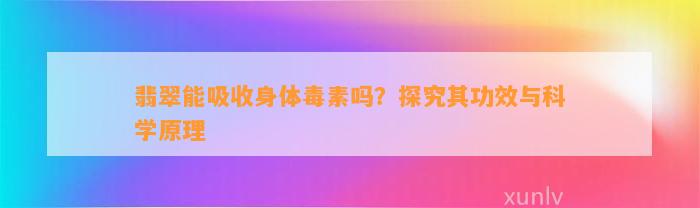 翡翠能吸收身体毒素吗？探究其功效与科学原理