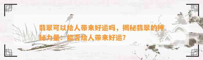 翡翠可以给人带来好运吗，揭秘翡翠的神秘力量：能否给人带来好运？