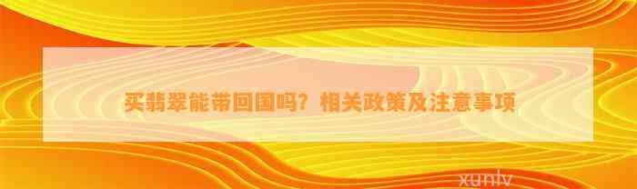 买翡翠能带回国吗？相关政策及留意事项