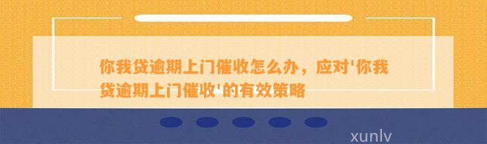 你我贷逾期上门催收怎么办，应对'你我贷逾期上门催收'的有效策略