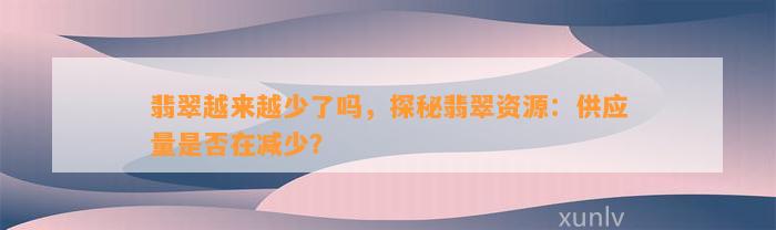 翡翠越来越少了吗，探秘翡翠资源：供应量是不是在减少？