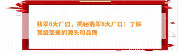 翡翠8大厂口，揭秘翡翠8大厂口：熟悉顶级翡翠的源头和品质