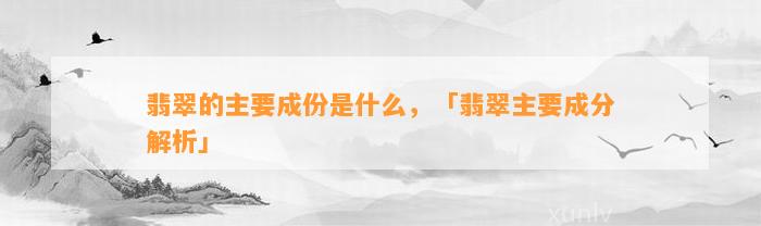 翡翠的主要成份是什么，「翡翠主要成分解析」