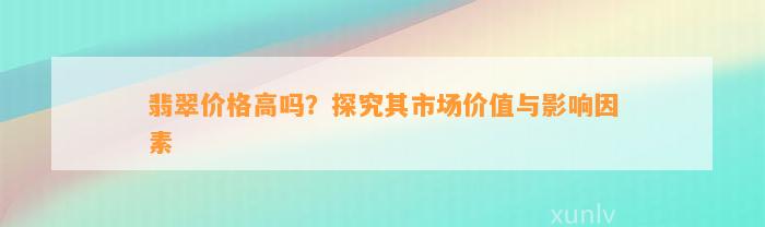 翡翠价格高吗？探究其市场价值与作用因素