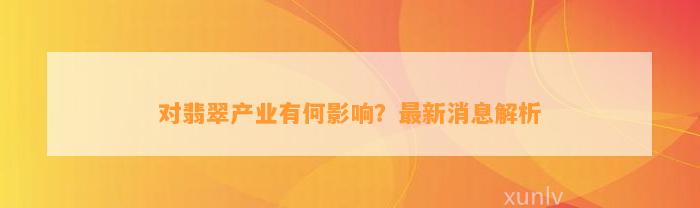 对翡翠产业有何作用？最新消息解析