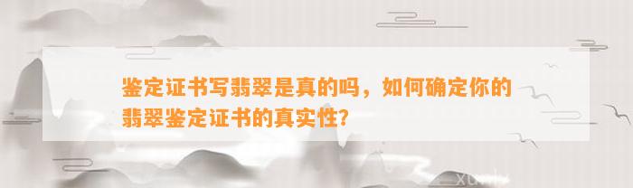 鉴定证书写翡翠是真的吗，怎样确定你的翡翠鉴定证书的真实性？