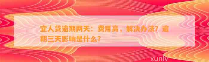 宜人贷逾期两天：费用高，解决办法？逾期三天影响是什么？