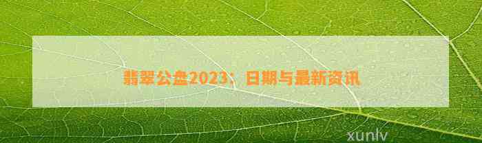 翡翠公盘2023：日期与最新资讯