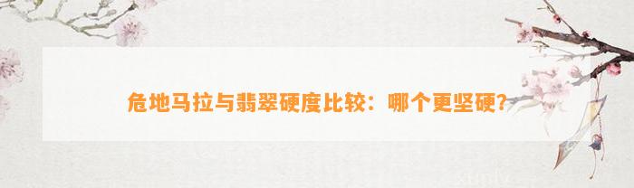 危地马拉与翡翠硬度比较：哪个更坚硬？