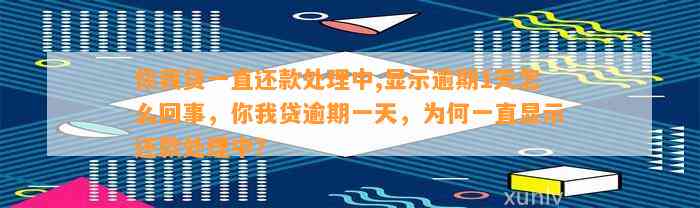 你我贷一直还款处理中,显示逾期1天怎么回事，你我贷逾期一天，为何一直显示还款处理中？