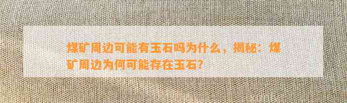 煤矿周边可能有玉石吗为什么，揭秘：煤矿周边为何可能存在玉石？