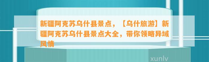 新疆阿克苏乌什县景点，【乌什旅游】新疆阿克苏乌什县景点大全，带你领略异域风情