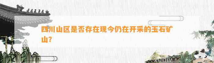 四川山区是不是存在现今仍在开采的玉石矿山？