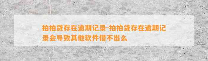 拍拍贷存在逾期记录-拍拍贷存在逾期记录会导致其他软件借不出么