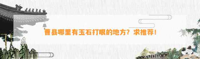 曹县哪里有玉石打眼的地方？求推荐！