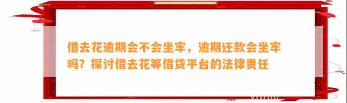 借去花逾期会不会坐牢，逾期还款会坐牢吗？探讨借去花等借贷平台的法律责任