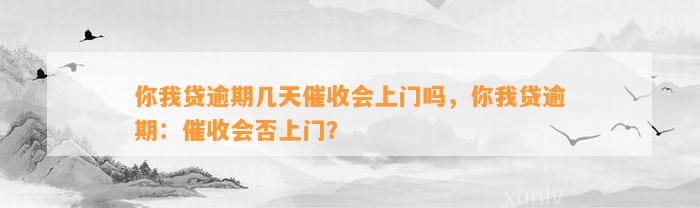 你我贷逾期几天催收会上门吗，你我贷逾期：催收会否上门？