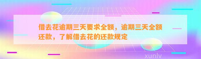 借去花逾期三天要求全额，逾期三天全额还款，了解借去花的还款规定