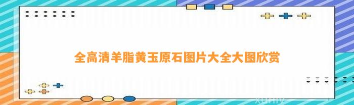 全高清羊脂黄玉原石图片大全大图欣赏