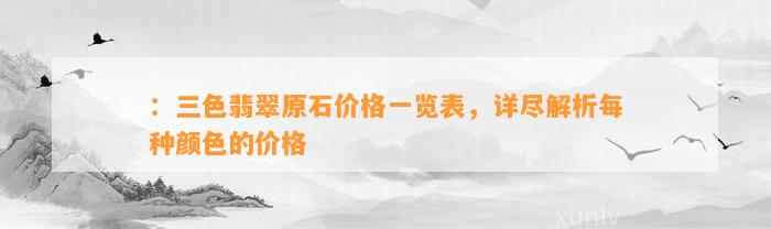 ：三色翡翠原石价格一览表，详尽解析每种颜色的价格