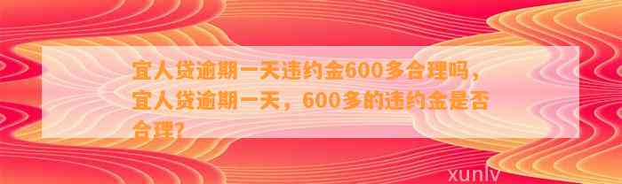 宜人贷逾期一天违约金600多合理吗，宜人贷逾期一天，600多的违约金是否合理？