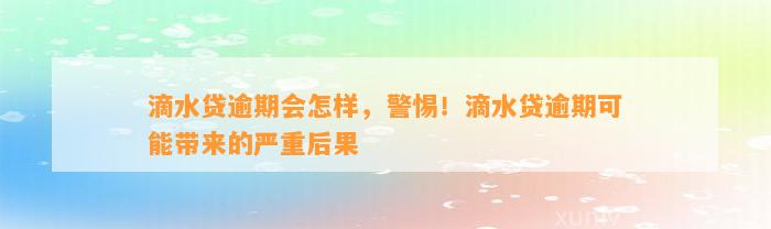 滴水贷逾期会怎样，警惕！滴水贷逾期可能带来的严重后果